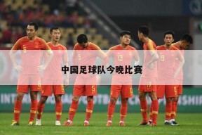 中国足球队今晚比赛